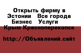 Открыть фирму в Эстонии - Все города Бизнес » Услуги   . Крым,Красноперекопск